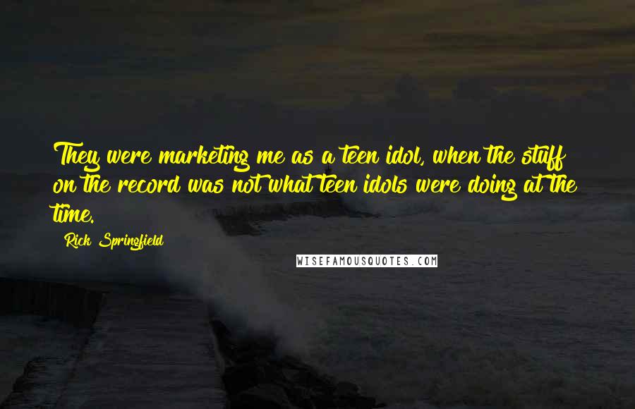 Rick Springfield Quotes: They were marketing me as a teen idol, when the stuff on the record was not what teen idols were doing at the time.