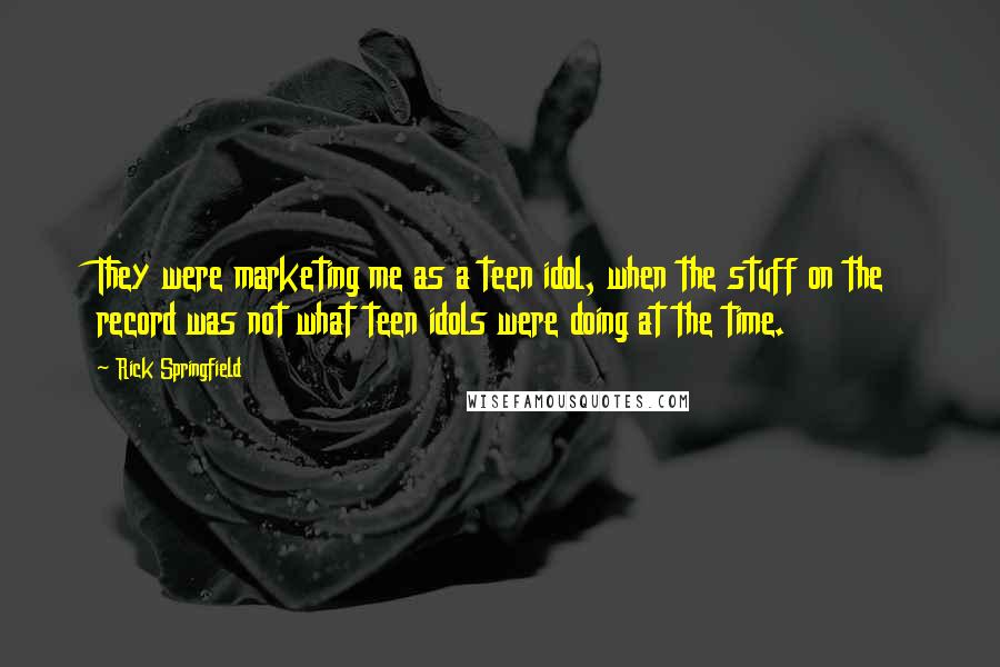 Rick Springfield Quotes: They were marketing me as a teen idol, when the stuff on the record was not what teen idols were doing at the time.