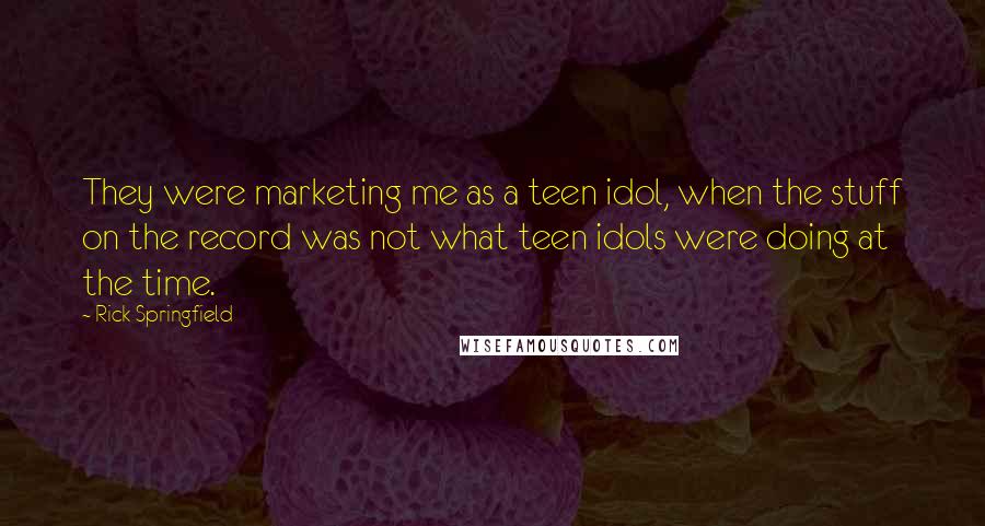 Rick Springfield Quotes: They were marketing me as a teen idol, when the stuff on the record was not what teen idols were doing at the time.