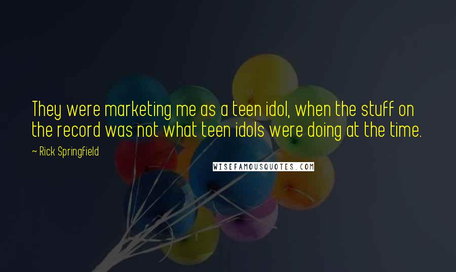 Rick Springfield Quotes: They were marketing me as a teen idol, when the stuff on the record was not what teen idols were doing at the time.