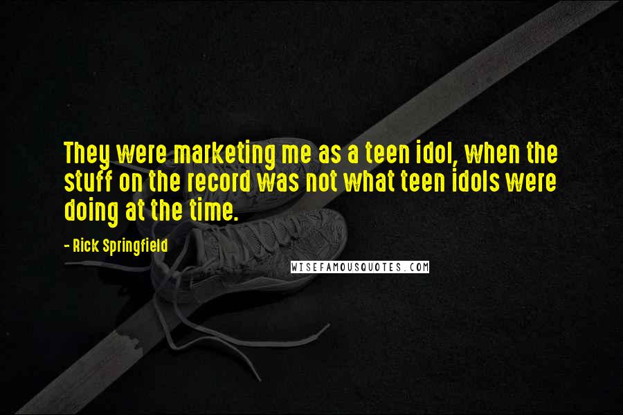 Rick Springfield Quotes: They were marketing me as a teen idol, when the stuff on the record was not what teen idols were doing at the time.