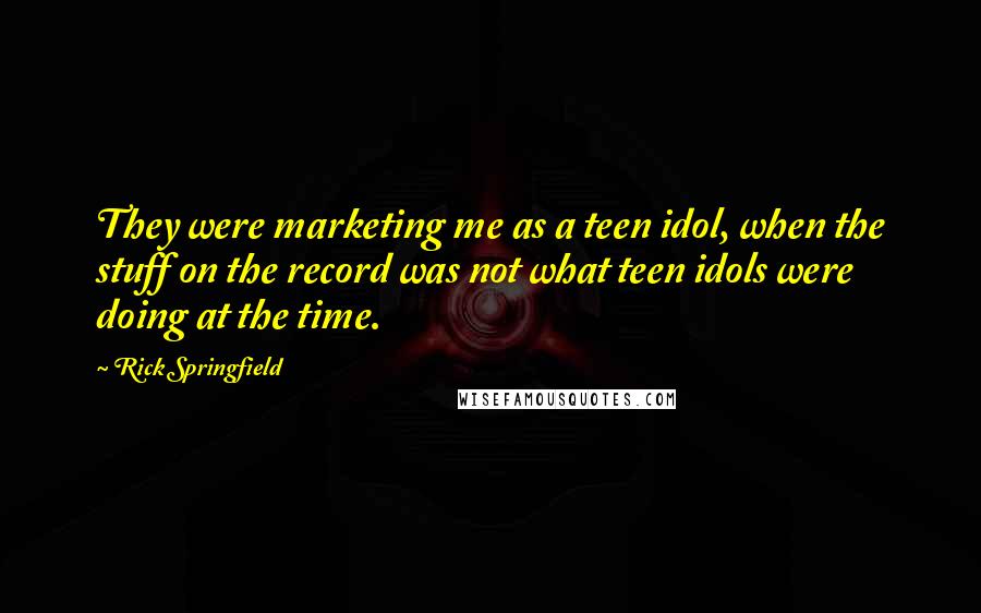 Rick Springfield Quotes: They were marketing me as a teen idol, when the stuff on the record was not what teen idols were doing at the time.