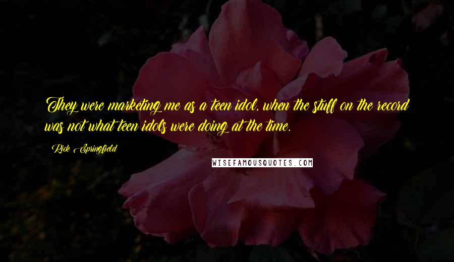 Rick Springfield Quotes: They were marketing me as a teen idol, when the stuff on the record was not what teen idols were doing at the time.