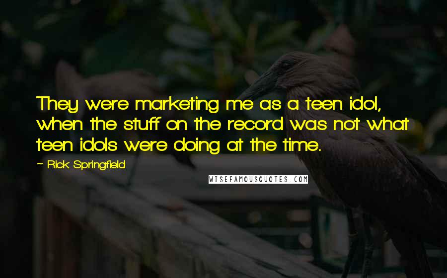 Rick Springfield Quotes: They were marketing me as a teen idol, when the stuff on the record was not what teen idols were doing at the time.
