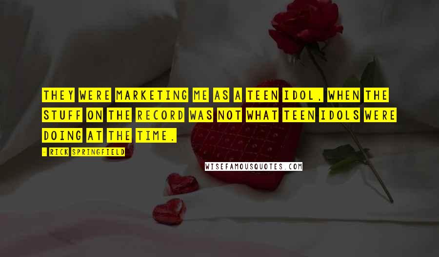 Rick Springfield Quotes: They were marketing me as a teen idol, when the stuff on the record was not what teen idols were doing at the time.