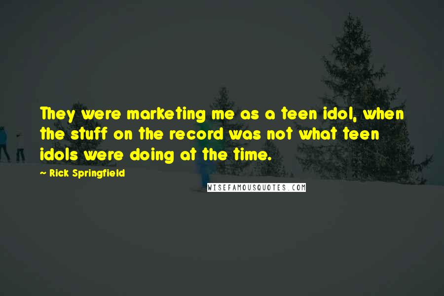 Rick Springfield Quotes: They were marketing me as a teen idol, when the stuff on the record was not what teen idols were doing at the time.