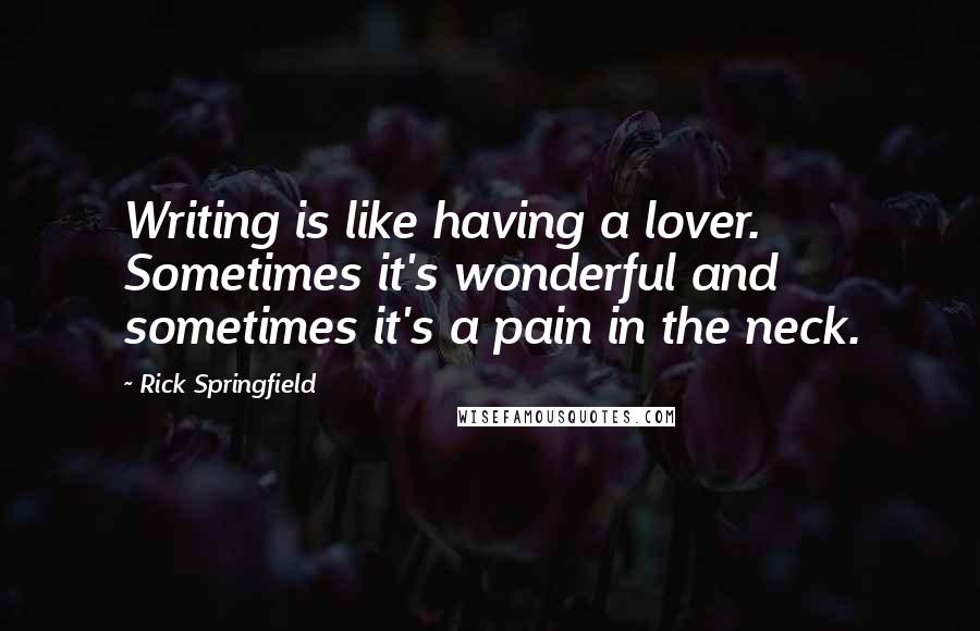 Rick Springfield Quotes: Writing is like having a lover. Sometimes it's wonderful and sometimes it's a pain in the neck.