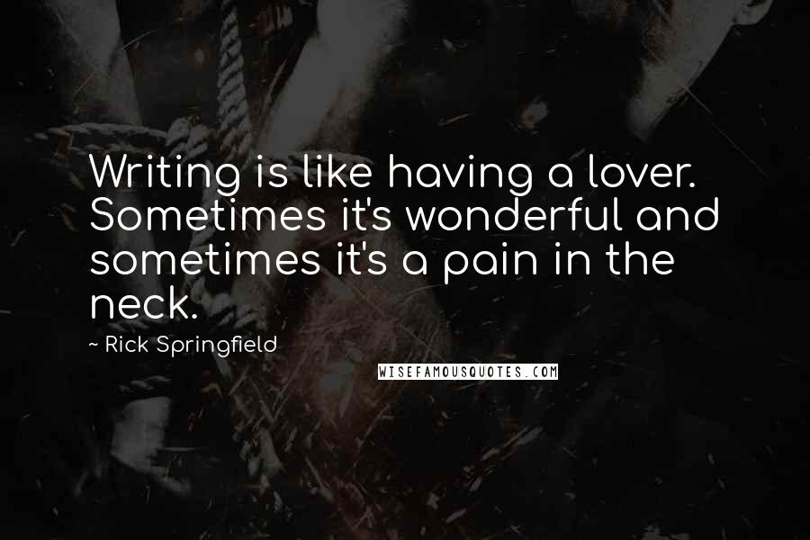 Rick Springfield Quotes: Writing is like having a lover. Sometimes it's wonderful and sometimes it's a pain in the neck.