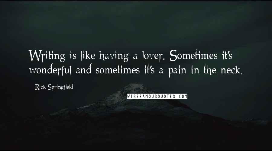 Rick Springfield Quotes: Writing is like having a lover. Sometimes it's wonderful and sometimes it's a pain in the neck.