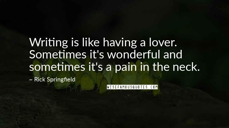 Rick Springfield Quotes: Writing is like having a lover. Sometimes it's wonderful and sometimes it's a pain in the neck.