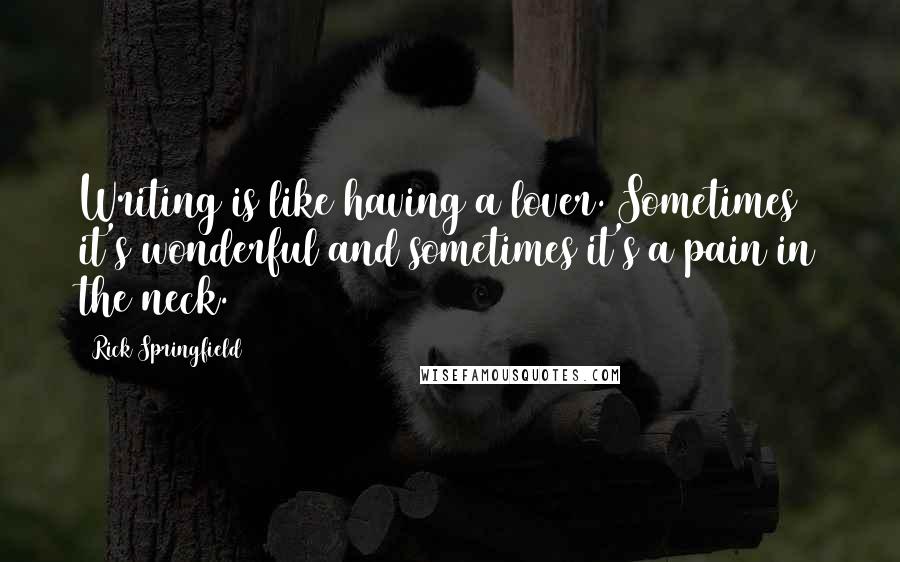 Rick Springfield Quotes: Writing is like having a lover. Sometimes it's wonderful and sometimes it's a pain in the neck.