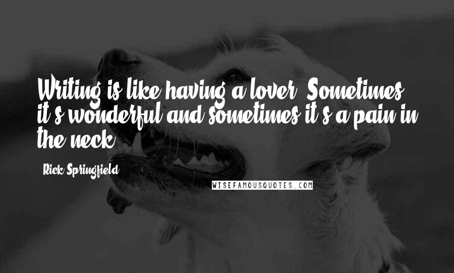 Rick Springfield Quotes: Writing is like having a lover. Sometimes it's wonderful and sometimes it's a pain in the neck.