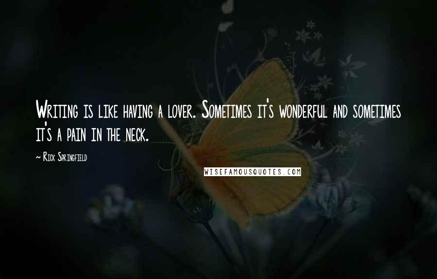 Rick Springfield Quotes: Writing is like having a lover. Sometimes it's wonderful and sometimes it's a pain in the neck.