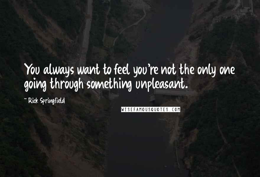 Rick Springfield Quotes: You always want to feel you're not the only one going through something unpleasant.