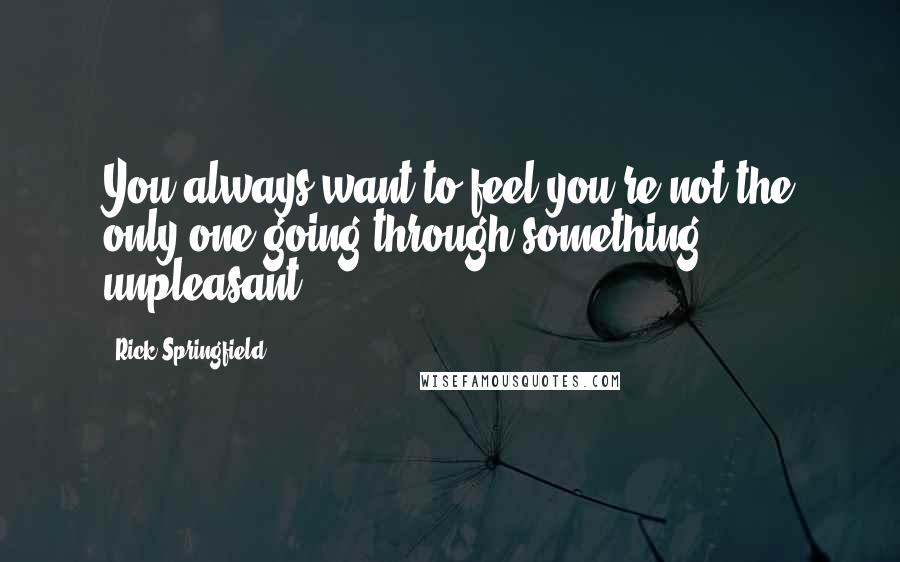 Rick Springfield Quotes: You always want to feel you're not the only one going through something unpleasant.