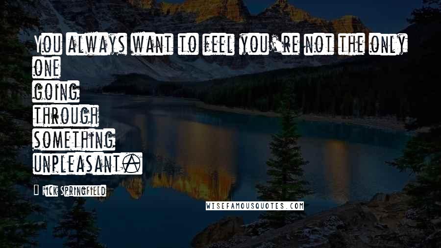 Rick Springfield Quotes: You always want to feel you're not the only one going through something unpleasant.