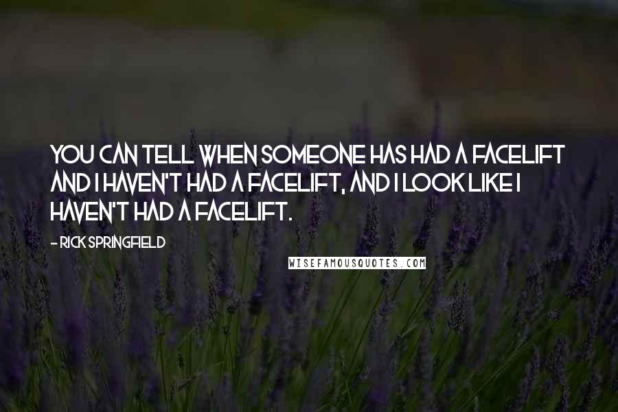 Rick Springfield Quotes: You can tell when someone has had a facelift and I haven't had a facelift, and I look like I haven't had a facelift.