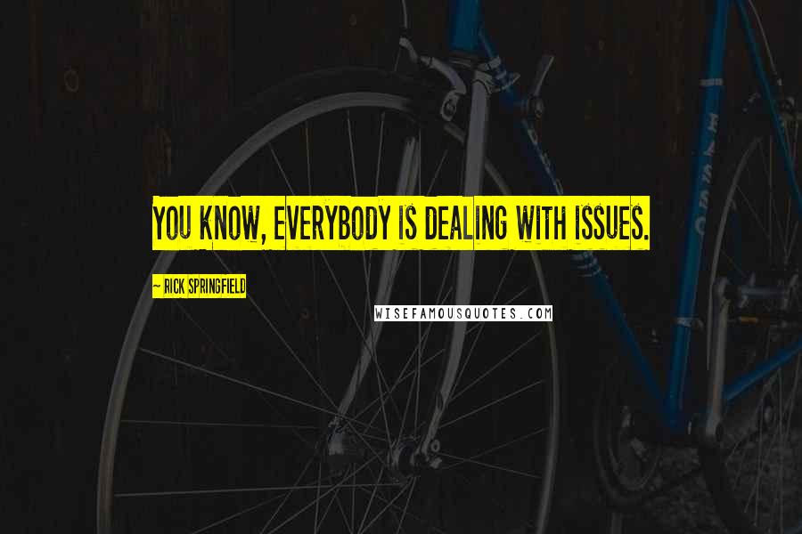 Rick Springfield Quotes: You know, everybody is dealing with issues.