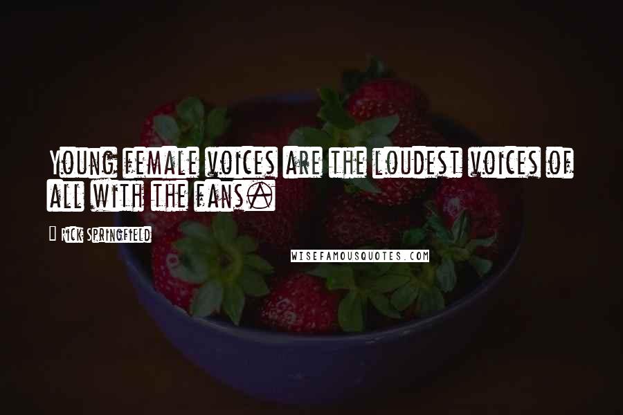 Rick Springfield Quotes: Young female voices are the loudest voices of all with the fans.