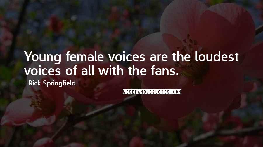 Rick Springfield Quotes: Young female voices are the loudest voices of all with the fans.