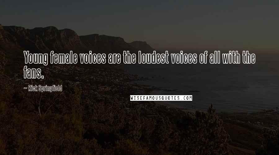 Rick Springfield Quotes: Young female voices are the loudest voices of all with the fans.