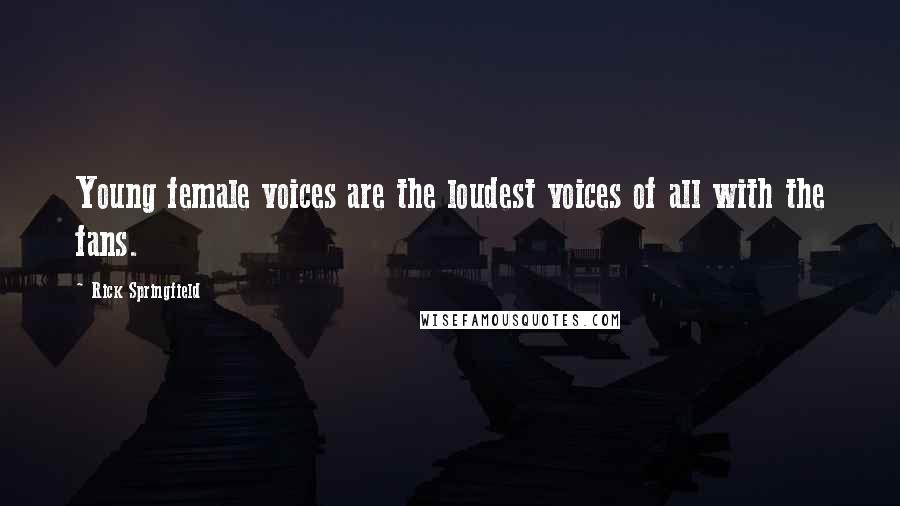 Rick Springfield Quotes: Young female voices are the loudest voices of all with the fans.