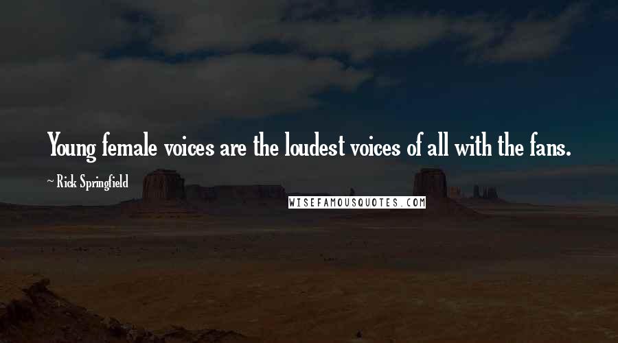 Rick Springfield Quotes: Young female voices are the loudest voices of all with the fans.