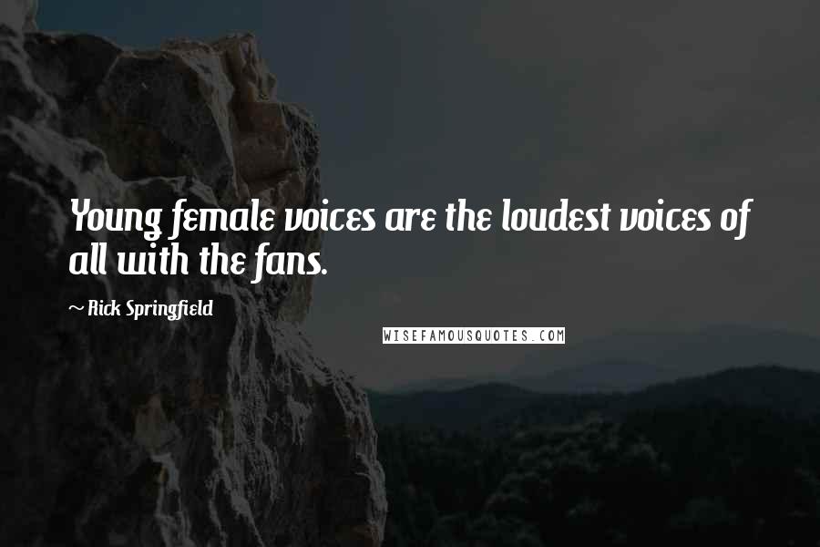 Rick Springfield Quotes: Young female voices are the loudest voices of all with the fans.