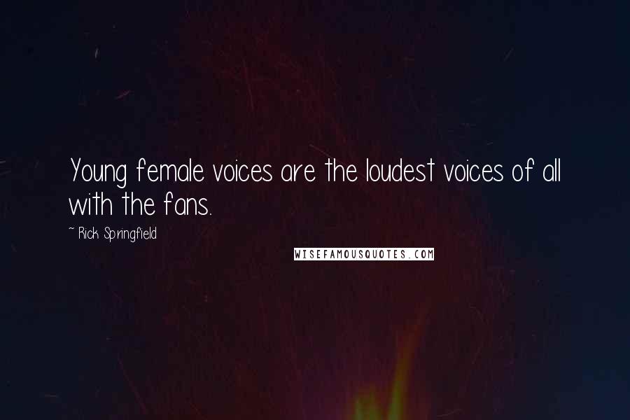 Rick Springfield Quotes: Young female voices are the loudest voices of all with the fans.