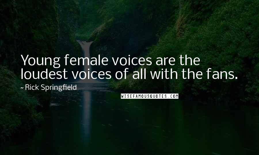 Rick Springfield Quotes: Young female voices are the loudest voices of all with the fans.