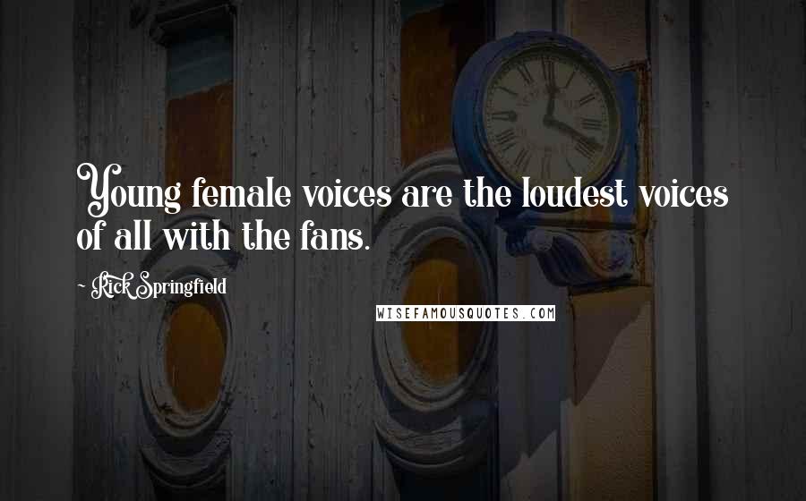 Rick Springfield Quotes: Young female voices are the loudest voices of all with the fans.