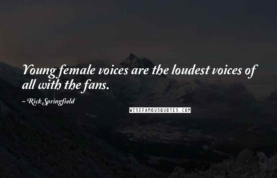 Rick Springfield Quotes: Young female voices are the loudest voices of all with the fans.
