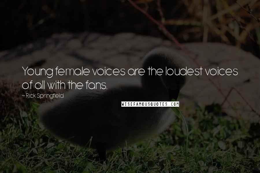 Rick Springfield Quotes: Young female voices are the loudest voices of all with the fans.