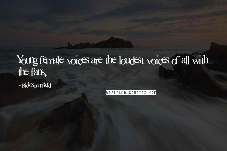 Rick Springfield Quotes: Young female voices are the loudest voices of all with the fans.