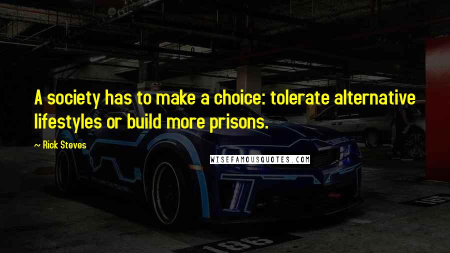 Rick Steves Quotes: A society has to make a choice: tolerate alternative lifestyles or build more prisons.