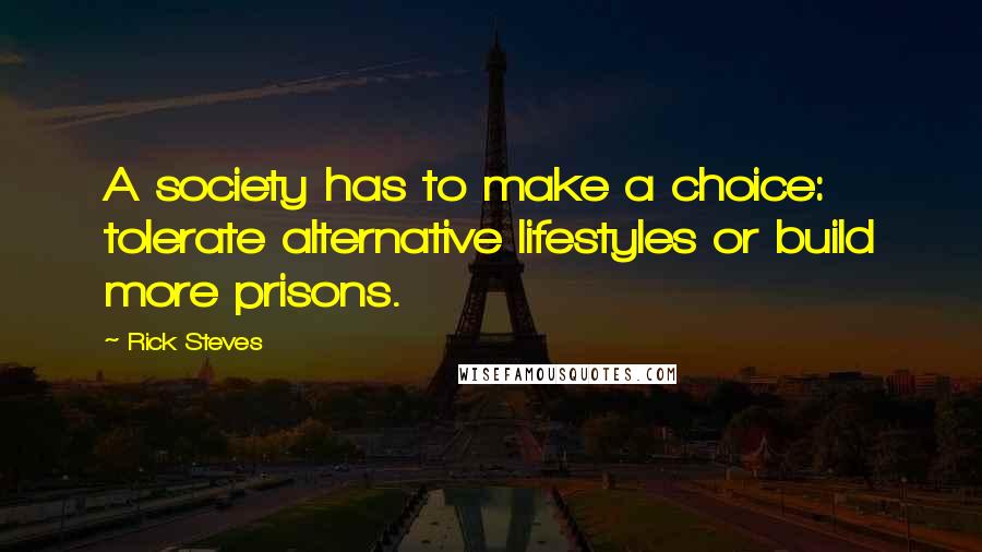 Rick Steves Quotes: A society has to make a choice: tolerate alternative lifestyles or build more prisons.