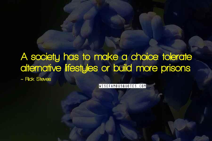 Rick Steves Quotes: A society has to make a choice: tolerate alternative lifestyles or build more prisons.