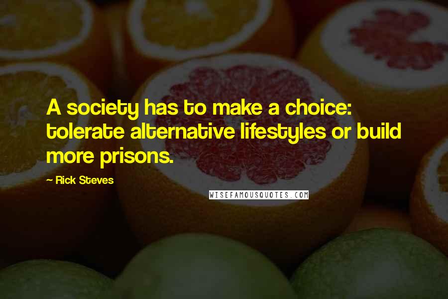 Rick Steves Quotes: A society has to make a choice: tolerate alternative lifestyles or build more prisons.