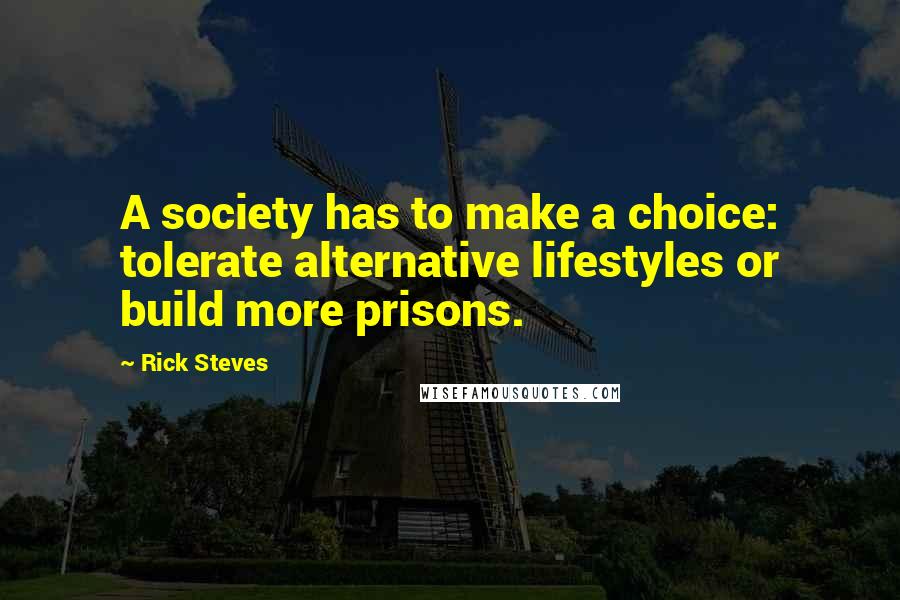 Rick Steves Quotes: A society has to make a choice: tolerate alternative lifestyles or build more prisons.