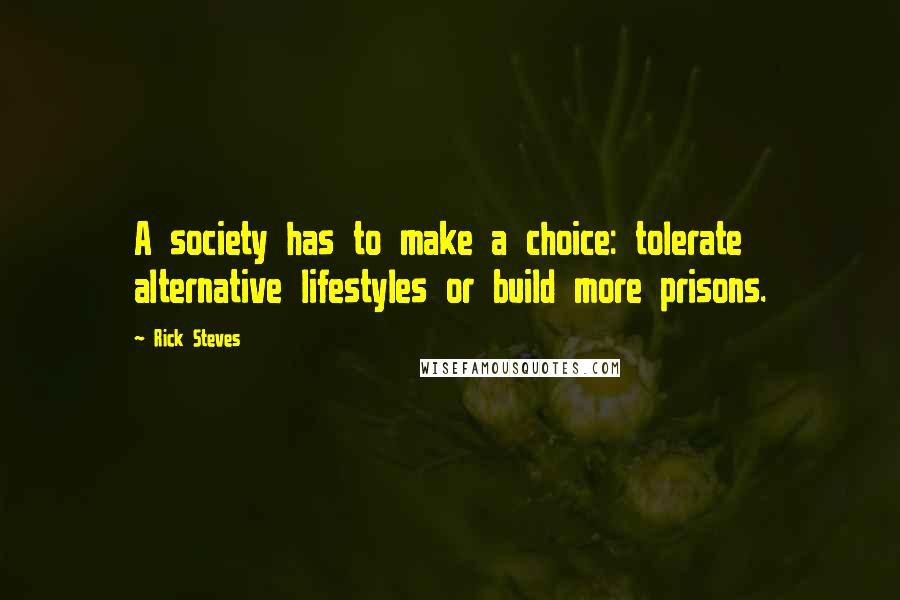 Rick Steves Quotes: A society has to make a choice: tolerate alternative lifestyles or build more prisons.