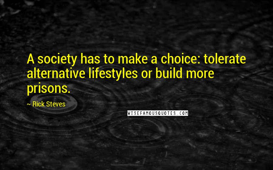 Rick Steves Quotes: A society has to make a choice: tolerate alternative lifestyles or build more prisons.