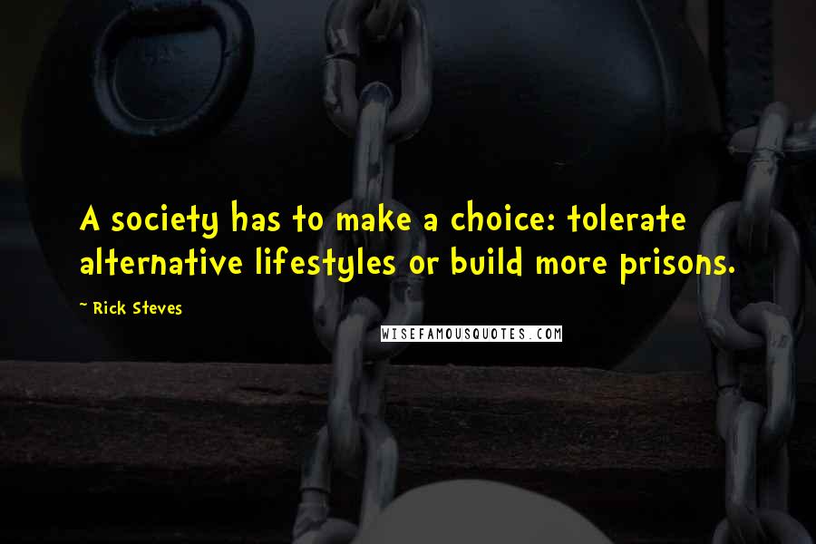 Rick Steves Quotes: A society has to make a choice: tolerate alternative lifestyles or build more prisons.