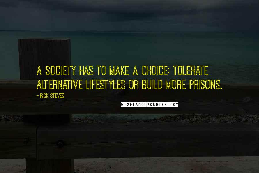 Rick Steves Quotes: A society has to make a choice: tolerate alternative lifestyles or build more prisons.