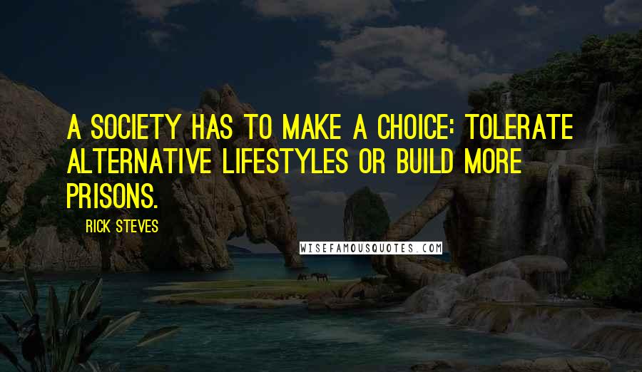 Rick Steves Quotes: A society has to make a choice: tolerate alternative lifestyles or build more prisons.