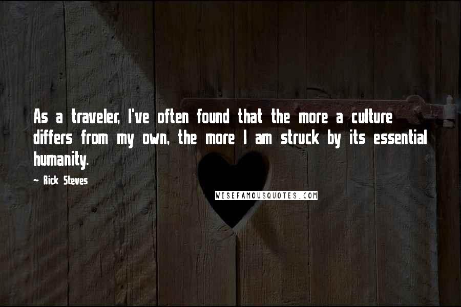 Rick Steves Quotes: As a traveler, I've often found that the more a culture differs from my own, the more I am struck by its essential humanity.