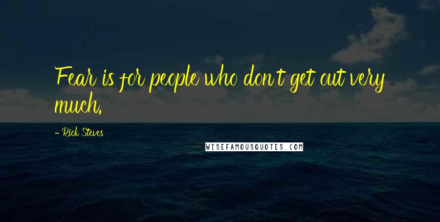 Rick Steves Quotes: Fear is for people who don't get out very much.