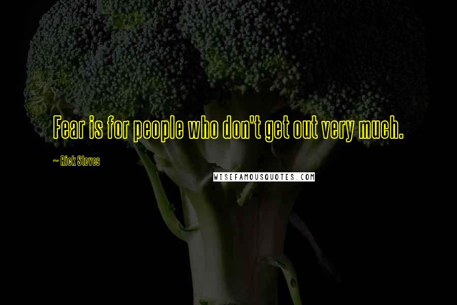 Rick Steves Quotes: Fear is for people who don't get out very much.