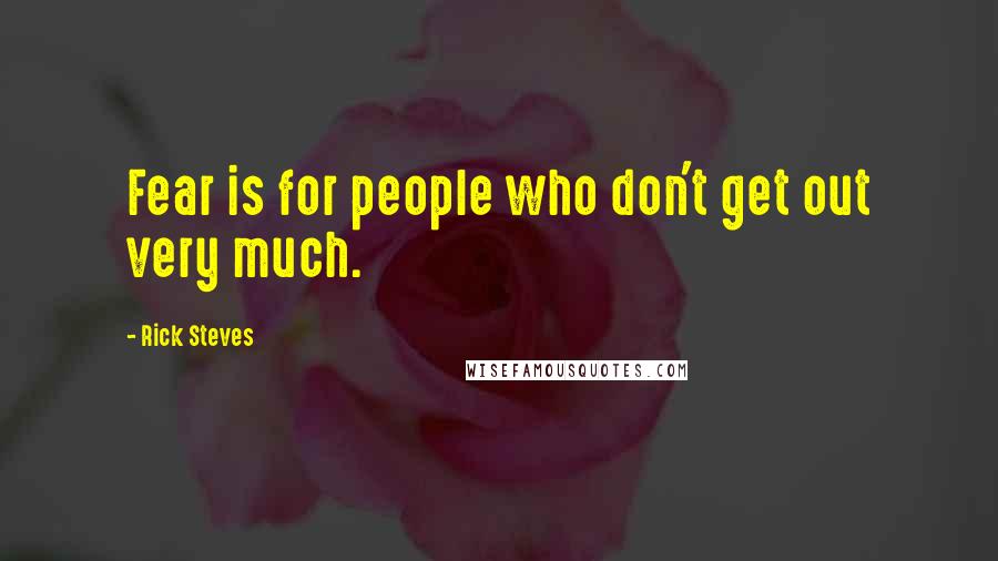 Rick Steves Quotes: Fear is for people who don't get out very much.