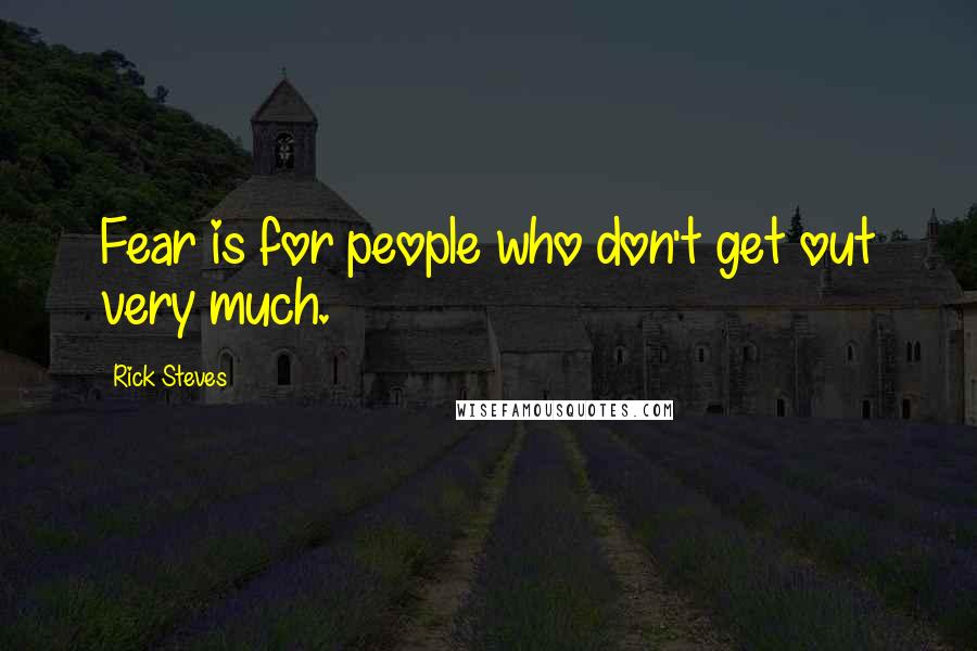 Rick Steves Quotes: Fear is for people who don't get out very much.