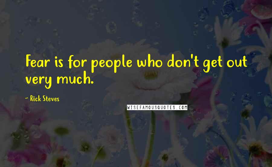 Rick Steves Quotes: Fear is for people who don't get out very much.